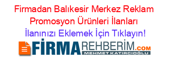 Firmadan+Balıkesir+Merkez+Reklam+Promosyon+Ürünleri+İlanları İlanınızı+Eklemek+İçin+Tıklayın!