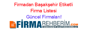 Firmadan+Başakşehir+Etiketli+Firma+Listesi Güncel+Firmaları!