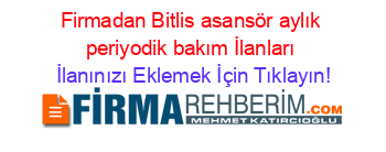 Firmadan+Bitlis+asansör+aylık+periyodik+bakım+İlanları İlanınızı+Eklemek+İçin+Tıklayın!