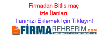 Firmadan+Bitlis+maç+izle+İlanları İlanınızı+Eklemek+İçin+Tıklayın!