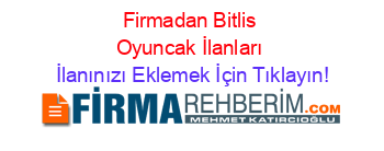 Firmadan+Bitlis+Oyuncak+İlanları İlanınızı+Eklemek+İçin+Tıklayın!