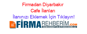 Firmadan+Diyarbakır+Cafe+İlanları İlanınızı+Eklemek+İçin+Tıklayın!