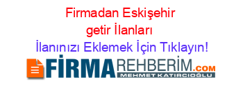 Firmadan+Eskişehir+getir+İlanları İlanınızı+Eklemek+İçin+Tıklayın!