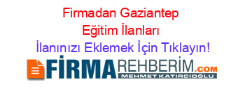 Firmadan+Gaziantep+Eğitim+İlanları İlanınızı+Eklemek+İçin+Tıklayın!