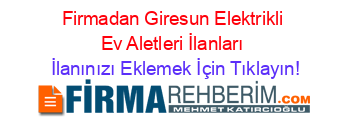 Firmadan+Giresun+Elektrikli+Ev+Aletleri+İlanları İlanınızı+Eklemek+İçin+Tıklayın!