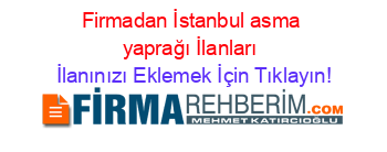 Firmadan+İstanbul+asma+yaprağı+İlanları İlanınızı+Eklemek+İçin+Tıklayın!