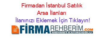 Firmadan+İstanbul+Satılık+Arsa+İlanları İlanınızı+Eklemek+İçin+Tıklayın!