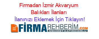 Firmadan+İzmir+Akvaryum+Balıkları+İlanları İlanınızı+Eklemek+İçin+Tıklayın!