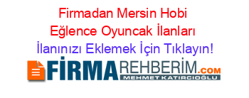 Firmadan+Mersin+Hobi+Eğlence+Oyuncak+İlanları İlanınızı+Eklemek+İçin+Tıklayın!