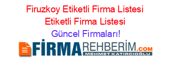 Firuzkoy+Etiketli+Firma+Listesi+Etiketli+Firma+Listesi Güncel+Firmaları!