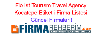 Flo+Ist+Tourısm+Travel+Agency+Kocatepe+Etiketli+Firma+Listesi Güncel+Firmaları!