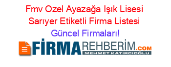 Fmv+Ozel+Ayazağa+Işık+Lisesi+Sarıyer+Etiketli+Firma+Listesi Güncel+Firmaları!