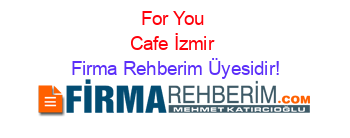 For+You+Cafe+İzmir Firma+Rehberim+Üyesidir!