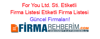 For+You+Ltd.+Sti.+Etiketli+Firma+Listesi+Etiketli+Firma+Listesi Güncel+Firmaları!