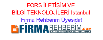 FORS+İLETİŞİM+VE+BİLGİ+TEKNOLOJİLERİ+Istanbul Firma+Rehberim+Üyesidir!