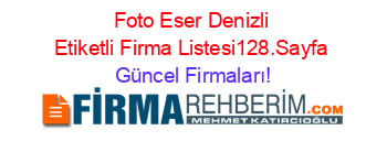 Foto+Eser+Denizli+Etiketli+Firma+Listesi128.Sayfa Güncel+Firmaları!