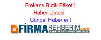 Frekans+Butik+Etiketli+Haber+Listesi+ Güncel+Haberleri!