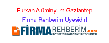 Furkan+Alüminyum+Gaziantep Firma+Rehberim+Üyesidir!