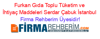 Furkan+Gıda+Toplu+Tüketim+ve+İhtiyaç+Maddeleri+Serdar+Çabuk+İstanbul Firma+Rehberim+Üyesidir!