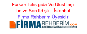Furkan+Teks.gıda+Ve+Ulusl.taşı+Tic.ve+San.ltd.şti.+ +İstanbul Firma+Rehberim+Üyesidir!
