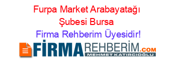 Furpa+Market+Arabayatağı+Şubesi+Bursa Firma+Rehberim+Üyesidir!