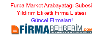 Furpa+Market+Arabayatağı+Subesi+Yıldırım+Etiketli+Firma+Listesi Güncel+Firmaları!