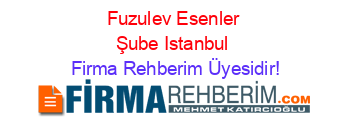 Fuzulev+Esenler+Şube+Istanbul Firma+Rehberim+Üyesidir!