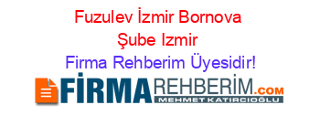 Fuzulev+İzmir+Bornova+Şube+Izmir Firma+Rehberim+Üyesidir!