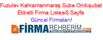 Fuzulev+Kahramanmaraş+Sube+Onikişubat+Etiketli+Firma+Listesi5.Sayfa Güncel+Firmaları!