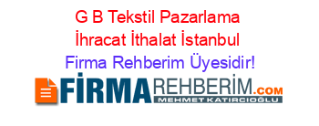 G+B+Tekstil+Pazarlama+İhracat+İthalat+İstanbul Firma+Rehberim+Üyesidir!