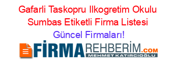 Gafarli+Taskopru+Ilkogretim+Okulu+Sumbas+Etiketli+Firma+Listesi Güncel+Firmaları!