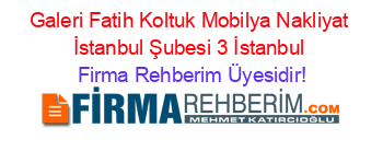 Galeri+Fatih+Koltuk+Mobilya+Nakliyat+İstanbul+Şubesi+3+İstanbul Firma+Rehberim+Üyesidir!