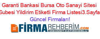 Garanti+Bankasi+Bursa+Oto+Sanayi+Sitesi+Subesi+Yildirim+Etiketli+Firma+Listesi3.Sayfa Güncel+Firmaları!