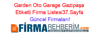 Garden+Oto+Garage+Gazipaşa+Etiketli+Firma+Listesi37.Sayfa Güncel+Firmaları!