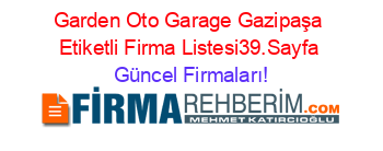 Garden+Oto+Garage+Gazipaşa+Etiketli+Firma+Listesi39.Sayfa Güncel+Firmaları!