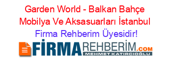Garden+World+-+Balkan+Bahçe+Mobilya+Ve+Aksasuarları+İstanbul Firma+Rehberim+Üyesidir!