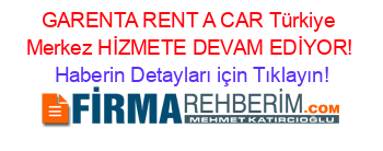 GARENTA+RENT+A+CAR+Türkiye+Merkez+HİZMETE+DEVAM+EDİYOR! Haberin+Detayları+için+Tıklayın!