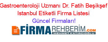 Gastroenteroloji+Uzmanı+Dr.+Fatih+Beşikşef+Istanbul+Etiketli+Firma+Listesi Güncel+Firmaları!