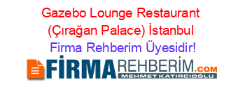 Gazebo+Lounge+Restaurant+(Çırağan+Palace)+İstanbul Firma+Rehberim+Üyesidir!