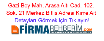 Gazi+Bey+Mah.+Arasa+Altı+Cad.+102.+Sok.+21+Merkez+Bitlis+Adresi+Kime+Ait Detayları+Görmek+için+Tıklayın!