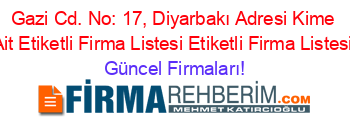 Gazi+Cd.+No:+17,+Diyarbakı+Adresi+Kime+Ait+Etiketli+Firma+Listesi+Etiketli+Firma+Listesi Güncel+Firmaları!
