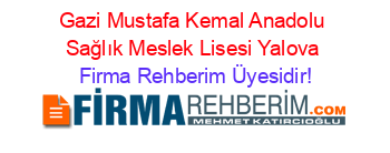 Gazi+Mustafa+Kemal+Anadolu+Sağlık+Meslek+Lisesi+Yalova Firma+Rehberim+Üyesidir!