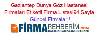 Gaziantep+Dünya+Göz+Hastanesi+Firmaları+Etiketli+Firma+Listesi94.Sayfa Güncel+Firmaları!