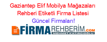 Gaziantep+Elif+Mobilya+Mağazaları+Rehberi+Etiketli+Firma+Listesi Güncel+Firmaları!