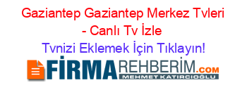 +Gaziantep+Gaziantep+Merkez+Tvleri+-+Canlı+Tv+İzle Tvnizi+Eklemek+İçin+Tıklayın!