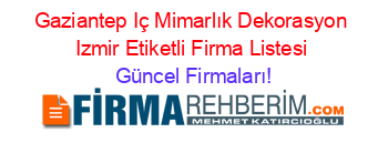 Gaziantep+Iç+Mimarlık+Dekorasyon+Izmir+Etiketli+Firma+Listesi Güncel+Firmaları!