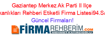 Gaziantep+Merkez+Ak+Parti+Il+Ilçe+Başkanlıkları+Rehberi+Etiketli+Firma+Listesi94.Sayfa Güncel+Firmaları!