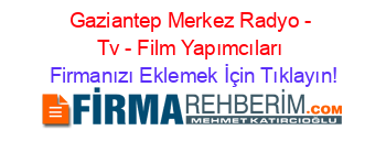 Gaziantep+Merkez+Radyo+-+Tv+-+Film+Yapımcıları Firmanızı+Eklemek+İçin+Tıklayın!