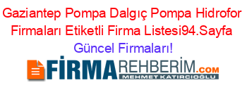 Gaziantep+Pompa+Dalgıç+Pompa+Hidrofor+Firmaları+Etiketli+Firma+Listesi94.Sayfa Güncel+Firmaları!