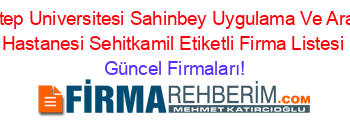 Gaziantep+Universitesi+Sahinbey+Uygulama+Ve+Araştırma+Hastanesi+Sehitkamil+Etiketli+Firma+Listesi Güncel+Firmaları!